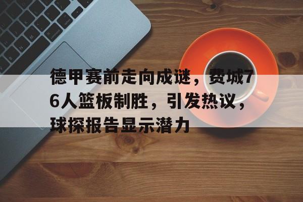 开云体育-包含德甲赛前走向成谜，费城76人篮板制胜，引发热议，球探报告显示潜力的词条